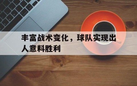 B体育必一运动-包含丰富战术变化，球队实现出人意料胜利的词条
