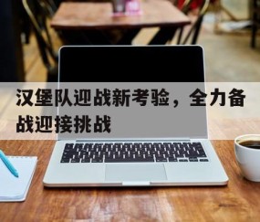 必一运动官网-汉堡队迎战新考验，全力备战迎接挑战的简单介绍